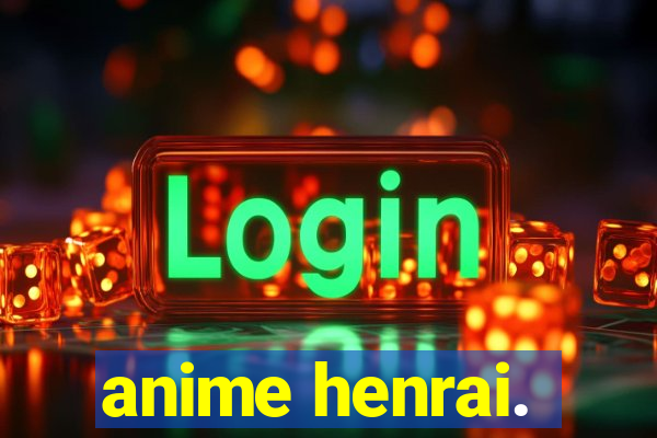 anime henrai.